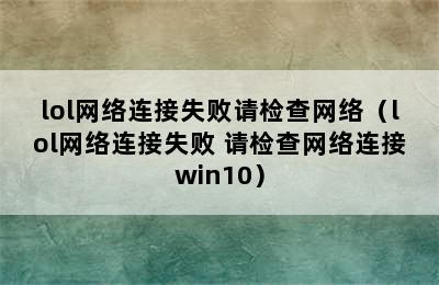 lol网络连接失败请检查网络（lol网络连接失败 请检查网络连接win10）